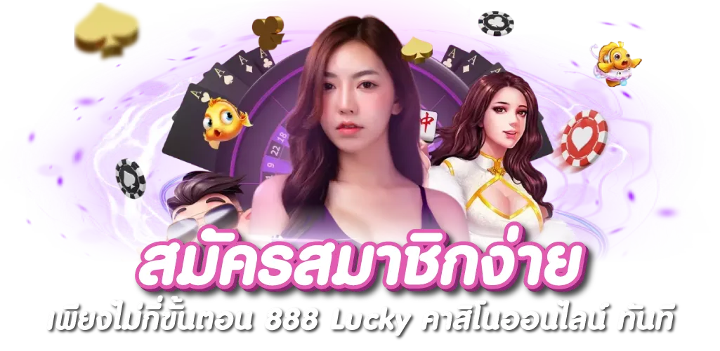 สมัครสมาชิกง่าย เพียงไม่กี่ขั้นตอน 888 Lucky คาสิโนออนไลน์ ทันที